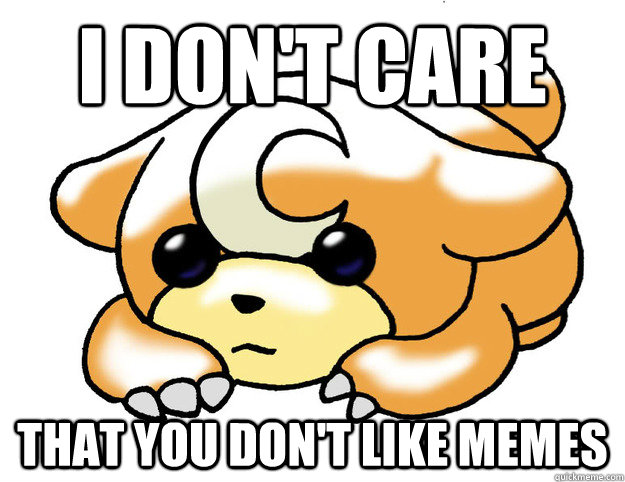 I don't care That you don't like memes  Confession Teddiursa