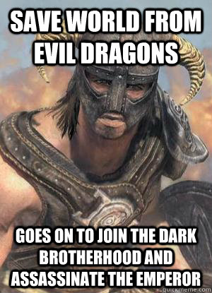 save world from evil dragons goes on to join the dark brotherhood and assassinate the emperor  Scumbag low lvl Dovahkiin