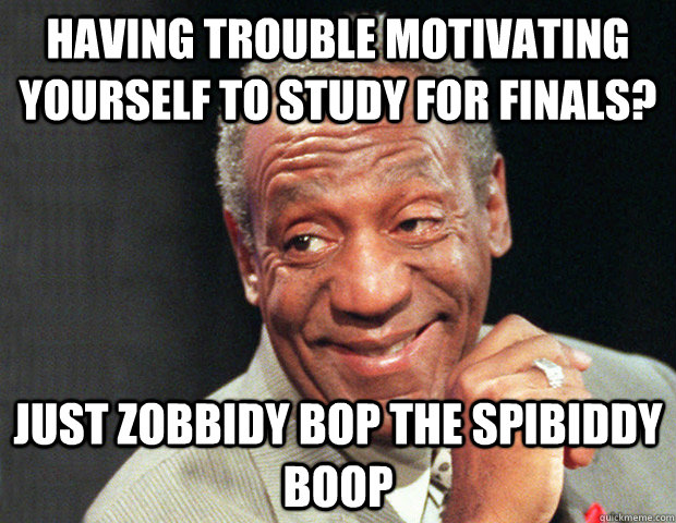 Having trouble motivating yourself to study for finals? Just zobbidy bop the spibiddy boop - Having trouble motivating yourself to study for finals? Just zobbidy bop the spibiddy boop  Useless Advice Cosby