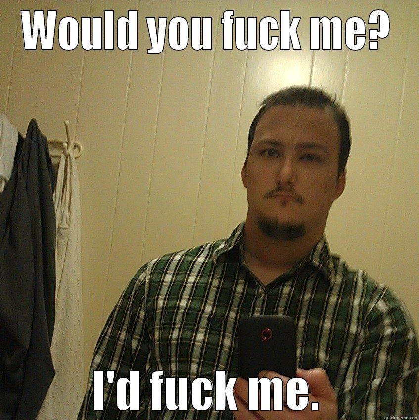 WOULD YOU FUCK ME? I'D FUCK ME. Misc