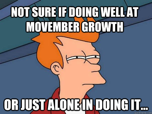 Not sure if doing well at Movember growth Or just alone in doing it... - Not sure if doing well at Movember growth Or just alone in doing it...  Futurama Fry