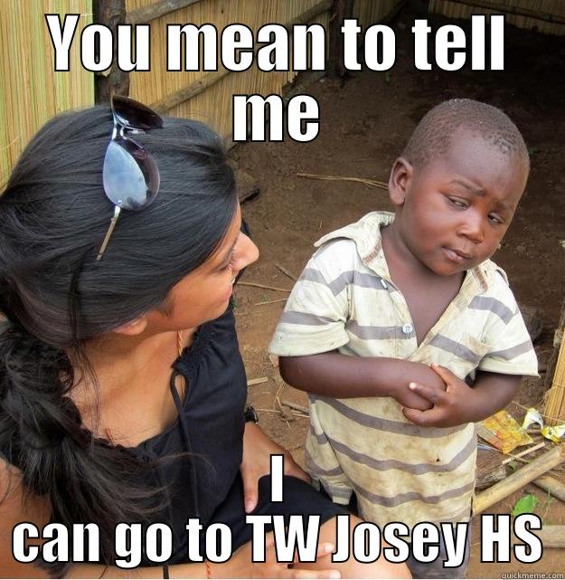 YOU MEAN TO TELL ME I CAN GO TO TW JOSEY HS Skeptical Third World Kid