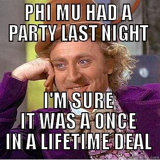PHI MU HAD A PARTY LAST NIGHT I'M SURE IT WAS A ONCE IN A LIFETIME DEAL Condescending Wonka