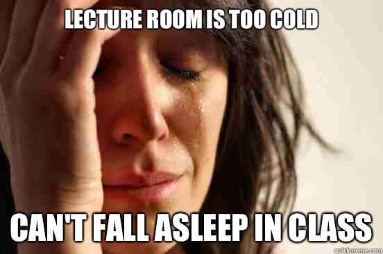 Lecture room is too cold Can't fall asleep in class  First World Problems