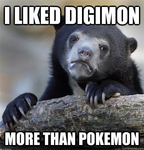I liked digimon more than pokemon  Confession Bear
