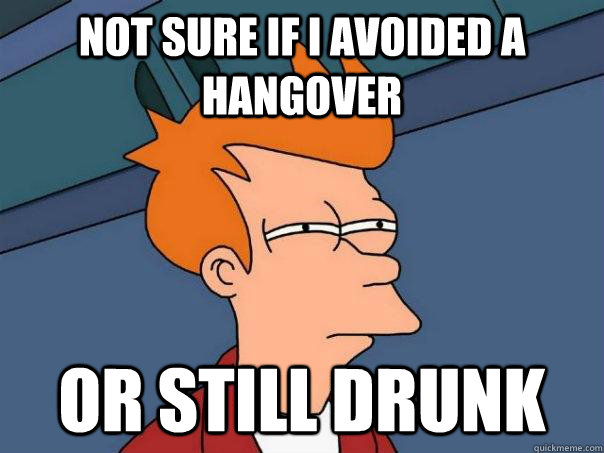 not sure if i avoided a hangover or still drunk  Futurama Fry