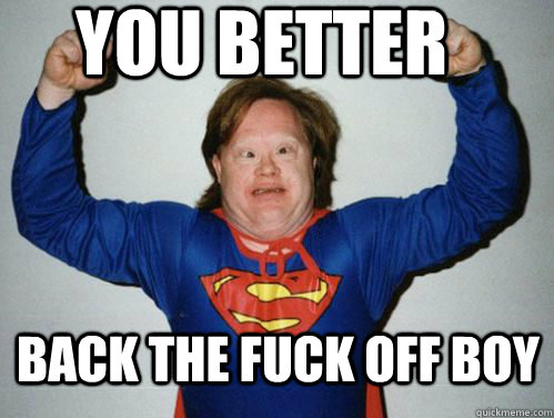 You better back the fuck off boy  