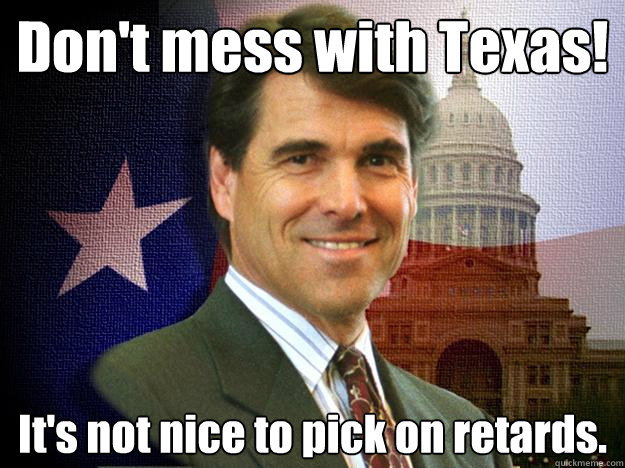 Don't mess with Texas! It's not nice to pick on retards.  Rick perry