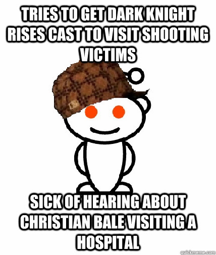 Tries to get Dark Knight Rises cast to visit shooting victims sick of hearing about christian bale visiting a hospital - Tries to get Dark Knight Rises cast to visit shooting victims sick of hearing about christian bale visiting a hospital  Scumbag Reddit