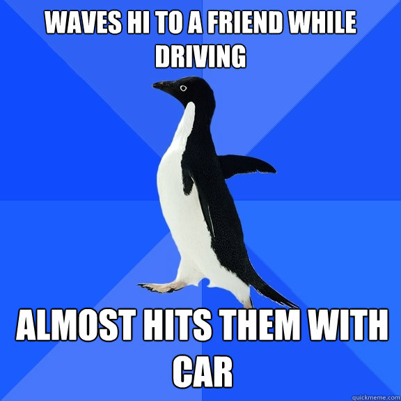 waves hi to a friend while driving almost hits them with car - waves hi to a friend while driving almost hits them with car  Misc