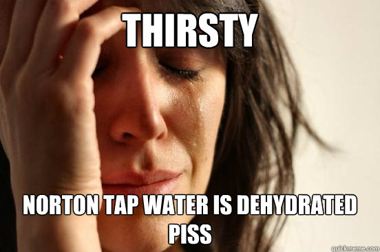 Thirsty norton tap water is dehydrated piss  First World Problems