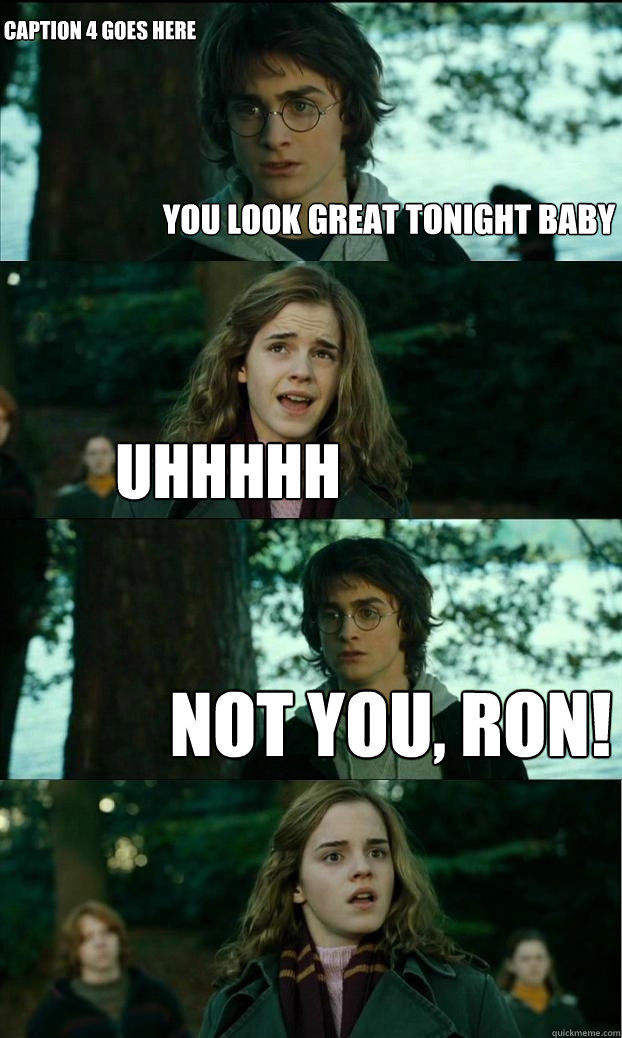 you look great tonight baby uhhhhh not you, ron! Caption 4 goes here  Horny Harry