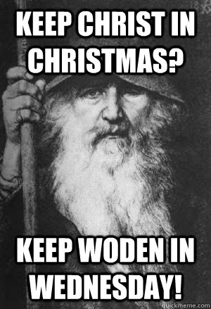 Keep Christ in Christmas? Keep Woden in Wednesday! - Keep Christ in Christmas? Keep Woden in Wednesday!  keep woden in wednesday