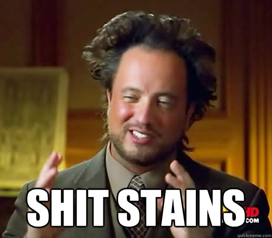  Shit stains -  Shit stains  Ancient Aliens