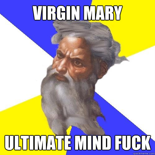 VIRGIN MARY ULTIMATE MIND FUCK  Advice God