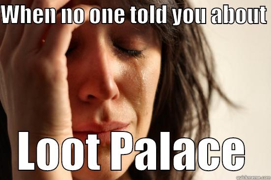 WHEN NO ONE TOLD YOU ABOUT  LOOT PALACE First World Problems