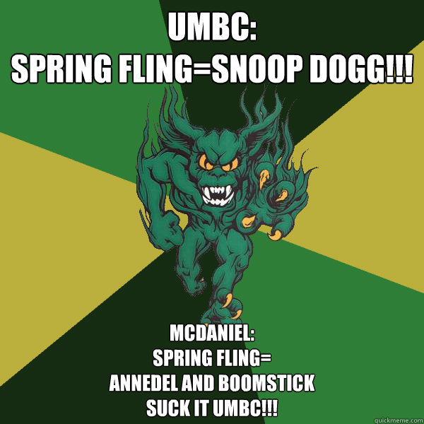 UMBC: 
Spring Fling=Snoop Dogg!!! McDaniel: 
Spring Fling=
Annedel and boomstick
Suck it UMBC!!!  Green Terror