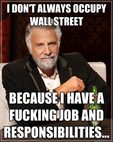 I don't always occupy Wall Street  Because I have a fucking job and responsibilities...  The Most Interesting Man In The World