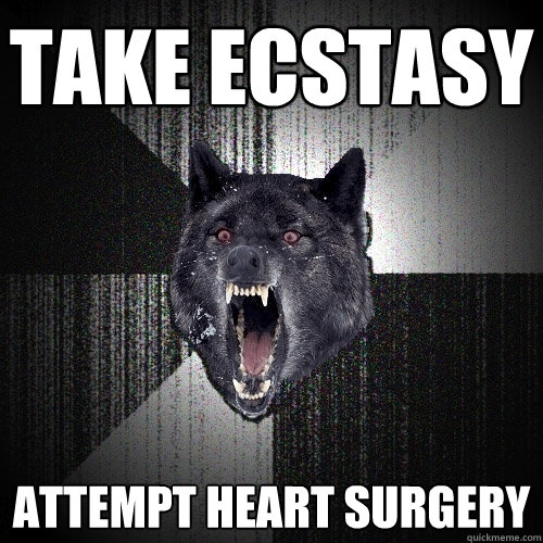Take Ecstasy Attempt heart surgery  Insanity Wolf