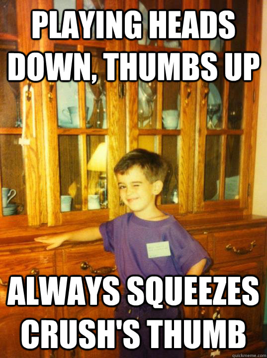 playing heads down, thumbs up always squeezes crush's thumb Misc