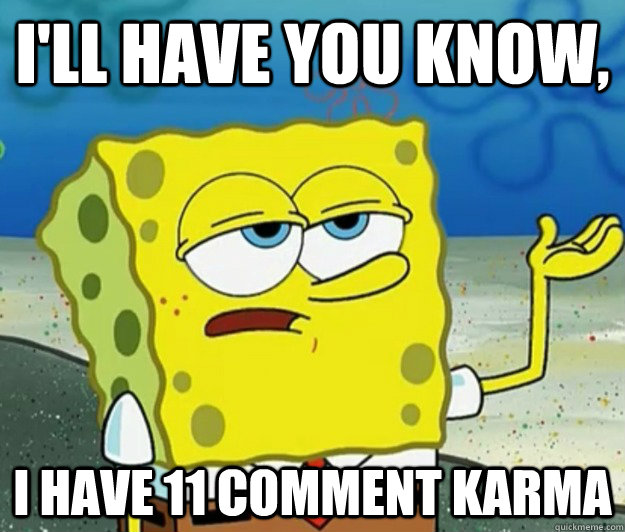 I'll have you know, I have 11 comment Karma - I'll have you know, I have 11 comment Karma  Misc