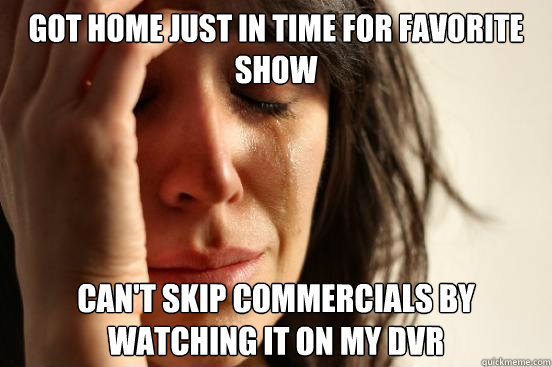 Got home just in time for favorite show Can't skip commercials by watching it on my DVR  First World Problems