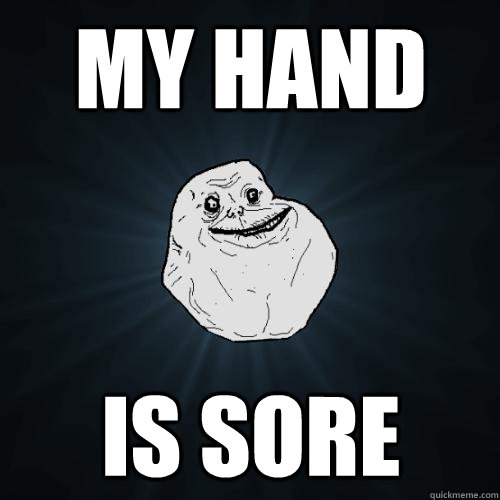 my hand is sore  Forever Alone