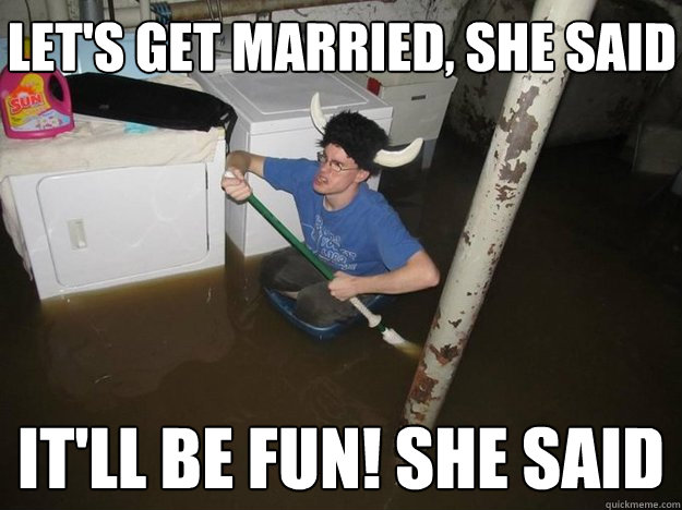 Let's get married, she said It'll be FUN! she said  Do the laundry they said