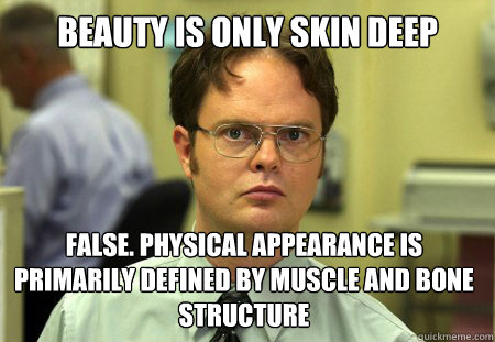 Beauty is only skin deep False. Physical appearance is primarily defined by muscle and bone structure - Beauty is only skin deep False. Physical appearance is primarily defined by muscle and bone structure  Dwight