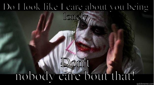 DO I LOOK LIKE I CARE ABOUT YOU BEING LONELY DON'T NOBODY CARE BOUT THAT! Joker Mind Loss