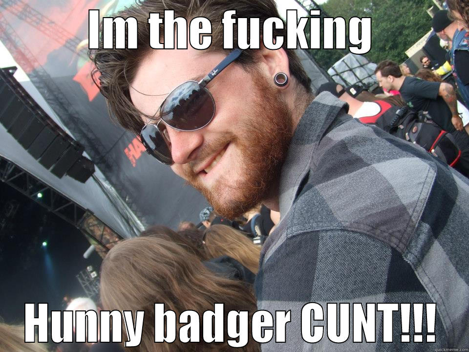 IM THE FUCKING HUNNY BADGER CUNT!!! Misc