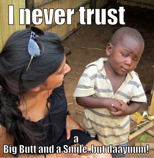 I NEVER TRUST     A BIG BUTT AND A SMILE..BUT DAAYUUM! Skeptical Third World Kid