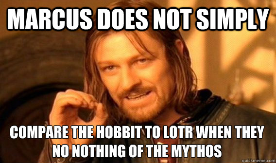 MARCUS DOES NOT SIMPLY COMPARE THE HOBBIT TO LOTR WHEN THEY NO NOTHING OF THE MYTHOS  One Does Not Simply