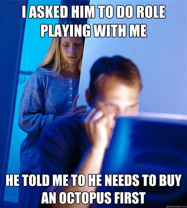 I asked him to do role playing with me He told me to he needs to buy an octopus first  Redditors Wife