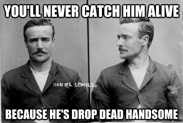 You'll never catch him alive because he's drop dead handsome - You'll never catch him alive because he's drop dead handsome  Ridiculously Photogenic 19th Century Criminal