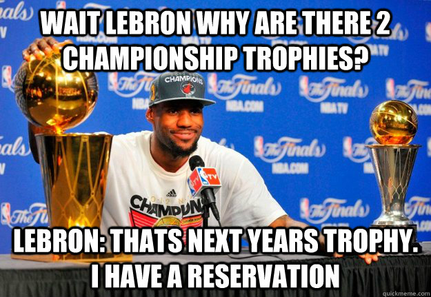 wait lebron why are there 2 championship trophies? Lebron: thats next years trophy. i have a reservation  NBA Meme killer