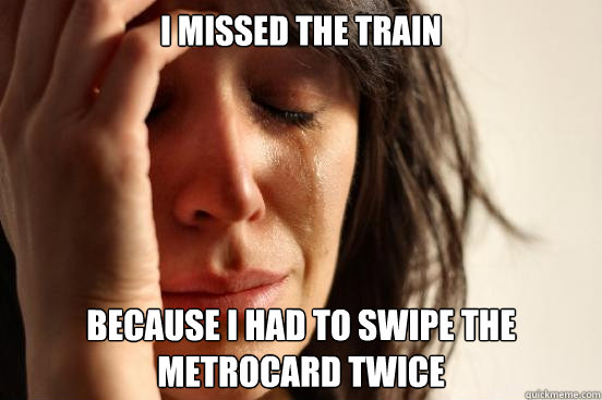 I missed the train because I had to swipe the metrocard twice - I missed the train because I had to swipe the metrocard twice  First World Problems
