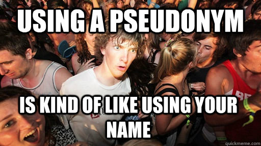 using a pseudonym is kind of like using your name   Sudden Clarity Clarence