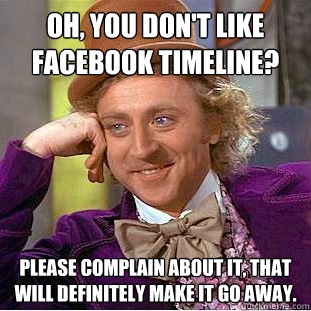 oh, you don't like Facebook timeline? please complain about it, that will definitely make it go away.  Creepy Wonka