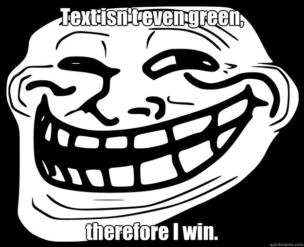 Text isn't even green, therefore I win.  Trollface