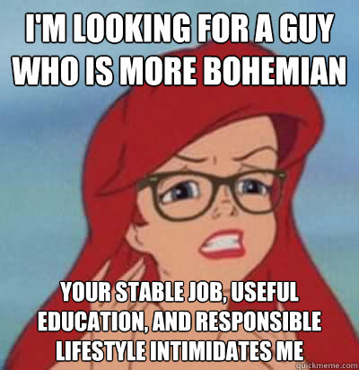 i'm looking for a guy who is more bohemian your stable job, useful education, and responsible lifestyle intimidates me - i'm looking for a guy who is more bohemian your stable job, useful education, and responsible lifestyle intimidates me  Hipster Ariel