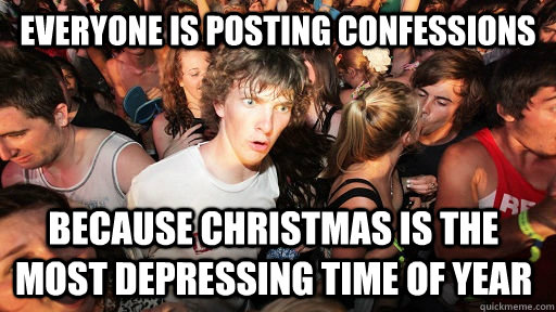 everyone is posting confessions because christmas is the most depressing time of year  Sudden Clarity Clarence