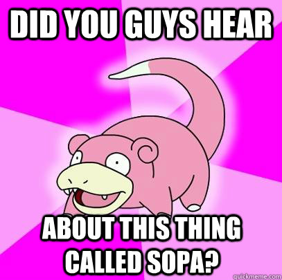 Did you guys hear about this thing called SOPA?  Slowpoke