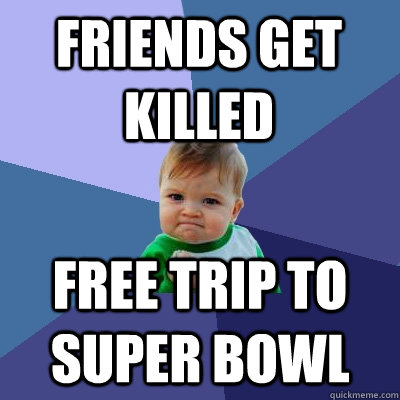 friends get killed free trip to super bowl  Success Kid