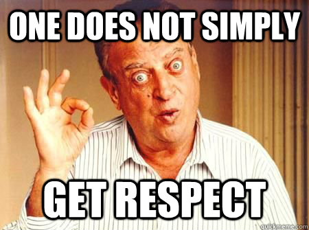 one does not simply get respect - one does not simply get respect  Rodney Dangerfield
