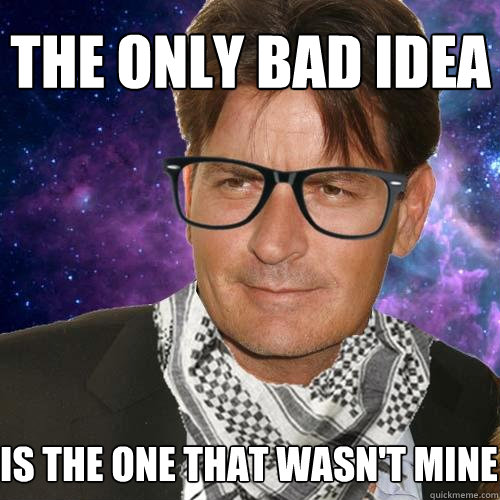 the only bad idea is the one that wasn't mine  Hipster Charlie Sheen