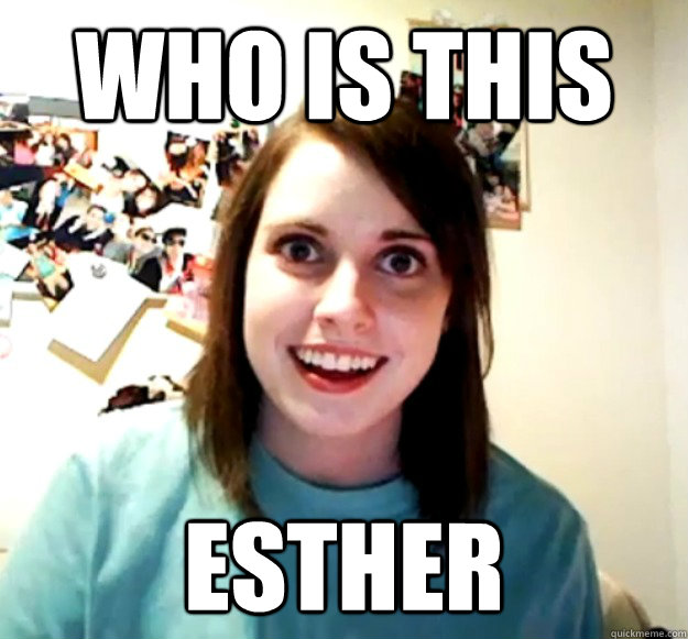 who is this Esther  Overly Attached Girlfriend