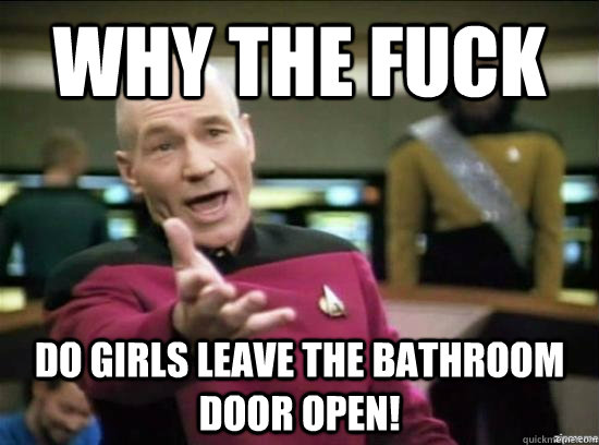 Why the fuck do girls leave the bathroom door open!  Annoyed Picard HD