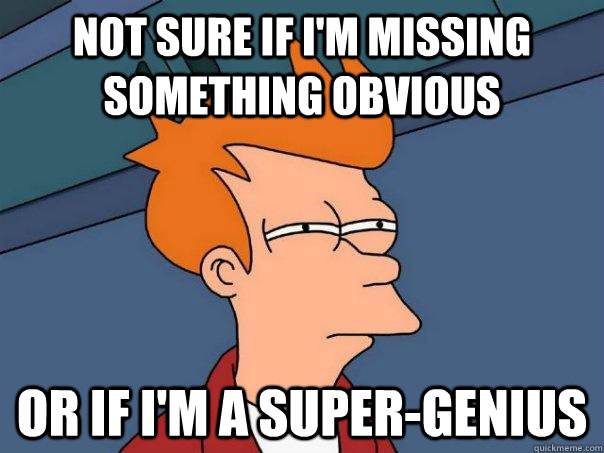 Not sure if I'm missing something obvious Or if I'm a super-genius  Futurama Fry