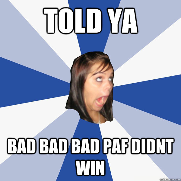 Told ya bad bad bad paf didnt win  Annoying Facebook Girl